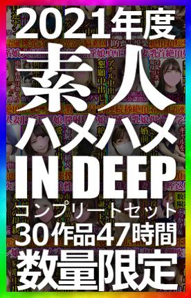 独占販売【数量限定】素人ハメハメin DEEP 2021年度フルコンプリートセット 30作品 約47時間の大ボリューム 2021年も応援して頂きありがとうございました！！！！！