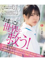 私のおま●こで世界を救う！ 私の膣汁は精子ウィルスの発作でSEX狂いおじさんを完治する特効薬と国から認定されたので撲滅するため日々濃厚SEX治療に励んでます。 浅野こころ （ブルーレイディスク） 1