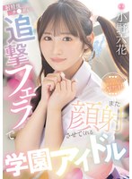 射精後チ●ポも追撃フェラでまた顔射させてくれる学園アイドル 小野六花 （BOD）