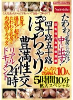 四十路五十路 ぽっちゃり豊満性交リアルドキュメント24時 たわわな乳房にぶっかけ!中に出す!むっちり豊満婦人10人5時間10分拡大スペシャル 1